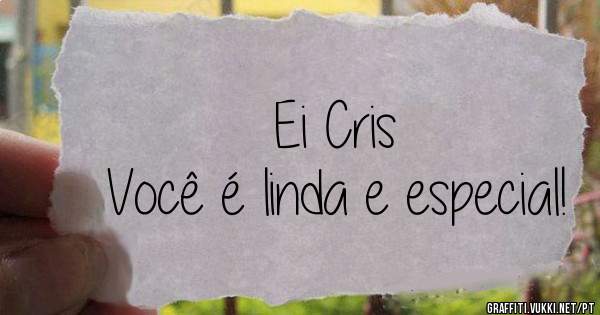 Ei Cris 
Você é linda e especial!