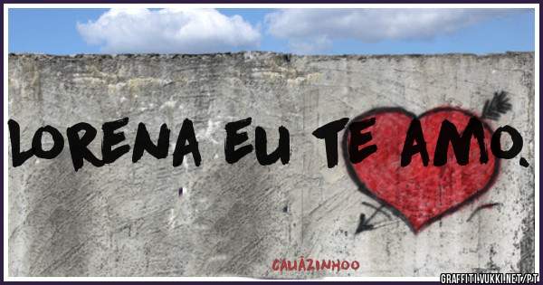 Lorena eu te amo.