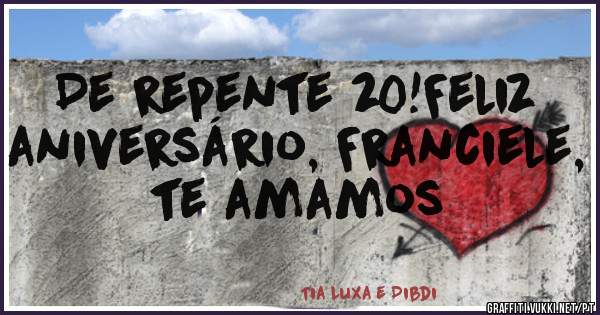 De repente 20!Feliz aniversário, Franciele, te amamos