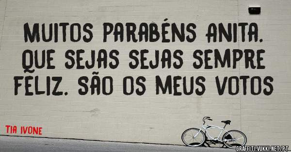 Muitos parabéns Anita. Que sejas sejas sempre feliz. São os meus votos