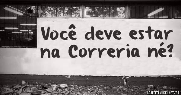 Você deve estar na Correria né?