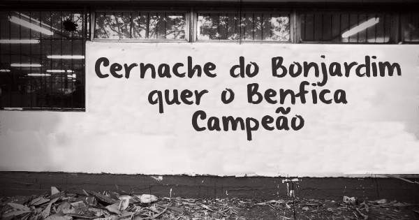 Cernache do Bonjardim  quer o Benfica  Campeão 