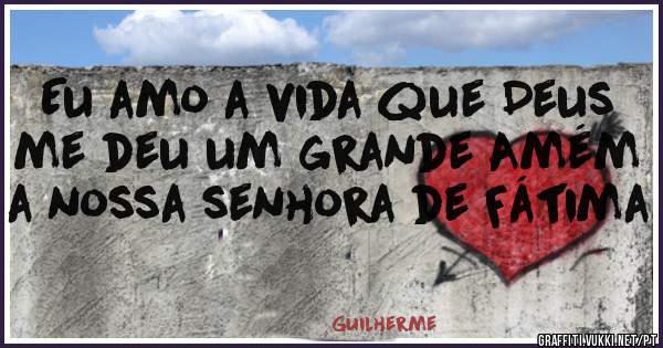 Eu amo a vida que Deus me deu um grande Amém a nossa senhora de Fátima 
