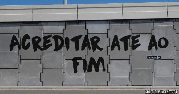 Acreditar ate ao fim