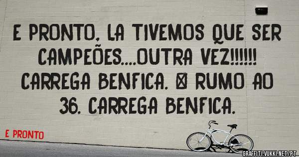 E PRONTO, LA TIVEMOS QUE SER CAMPEÕES....OUTRA VEZ!!!!!!
CARREGA BENFICA. # RUMO AO 36. CARREGA BENFICA.