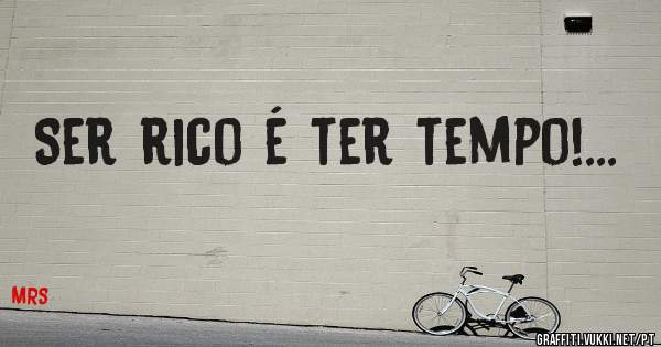 Ser rico é ter tempo!...
