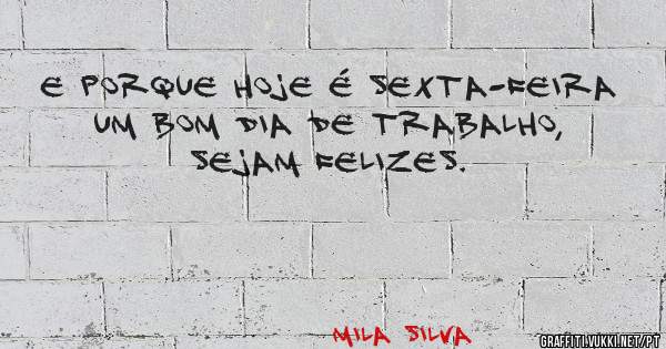 E porque hoje é sexta-feira um bom dia de trabalho, sejam felizes.