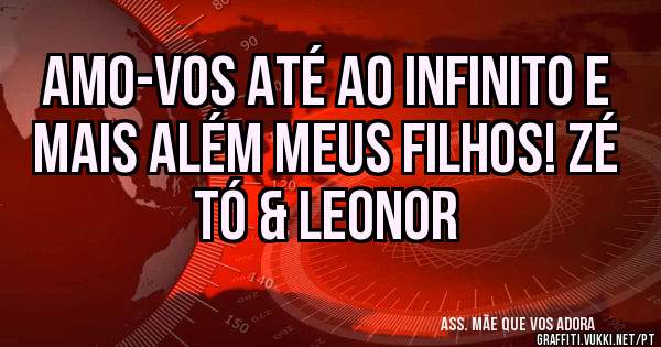 Amo-vos até ao infinito e mais além meus filhos! Zé Tó & Leonor 