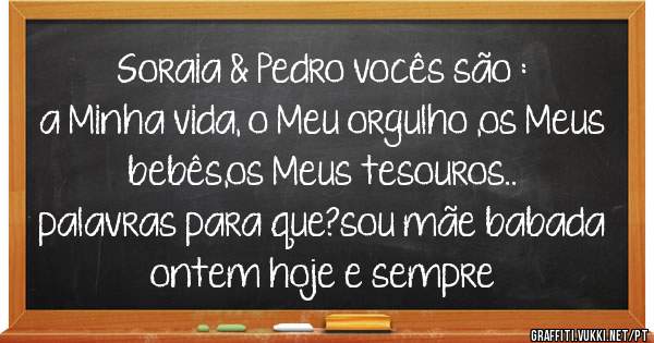 Soraia & Pedro vocês são :
a Minha vida, o Meu orgulho ,os Meus bebês,os Meus tesouros..
palavras para que?sou mãe babada ontem hoje e sempre 