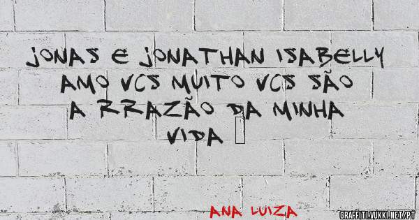 Jonas e jonathan isabelly amo vcs muito vcs são a rrazão da minha vida ❤