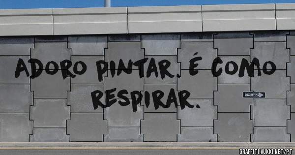 Adoro pintar. É como respirar.