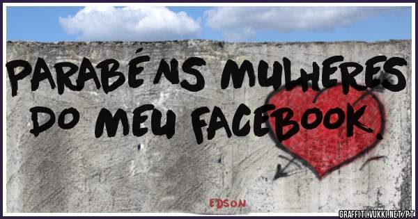 PARABÉNS MULHERES DO MEU FACEBOOK.