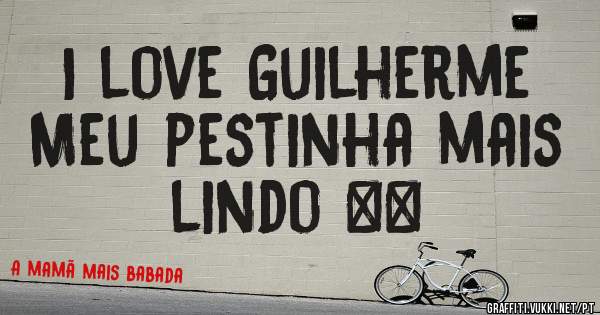 I love Guilherme 
Meu pestinha mais lindo ❤❤