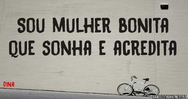 Sou mulher bonita
que sonha e acredita