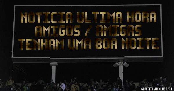 NOTICIA ULTIMA HORA 
AMIGOS / AMIGAS
TENHAM UMA BOA NOITE