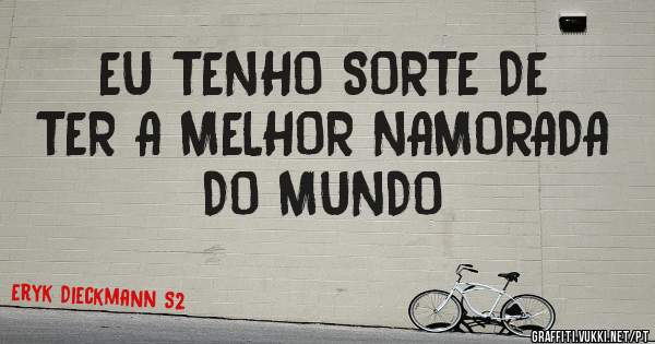 EU TENHO SORTE DE TER A MELHOR NAMORADA DO MUNDO