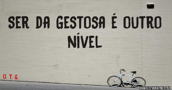 Ser da Gestosa é outro nível 