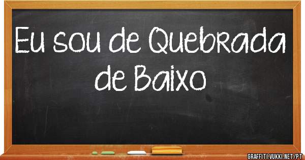 Eu sou de Quebrada de Baixo 
 