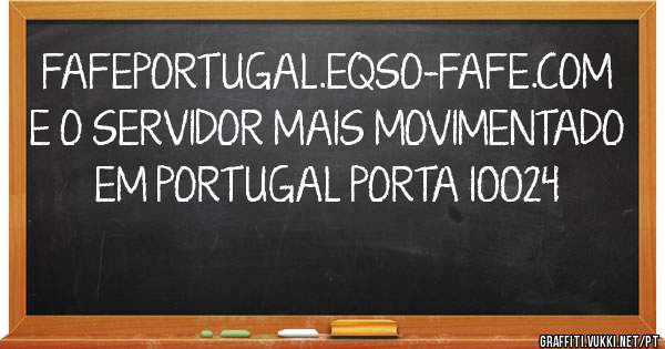 FAFEPORTUGAL.EQSO-FAFE.COM E O SERVIDOR MAIS MOVIMENTADO EM PORTUGAL PORTA 10024