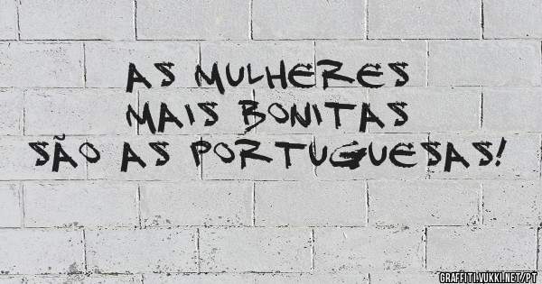 As mulheres mais bonitas são as Portuguesas!