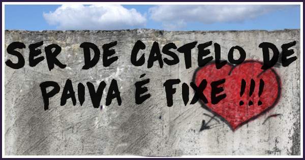 Ser de Castelo de Paiva é fixe !!!