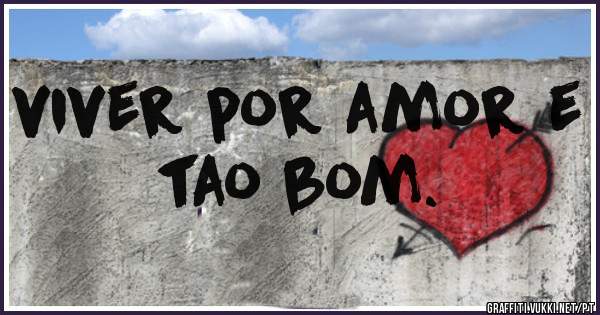 viver por amor e tao bom.