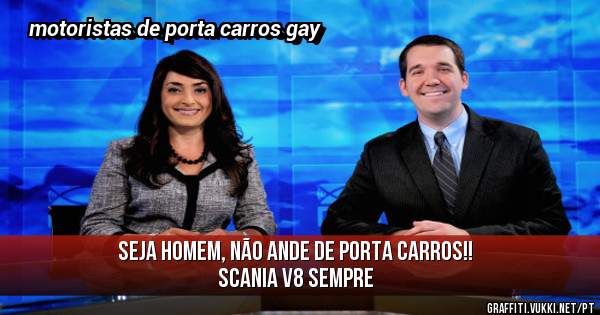 Seja homem, não ande de porta carros!!
Scania v8 sempre 