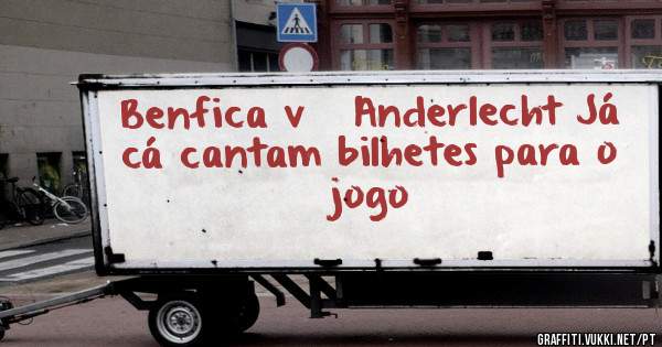 Benfica v   Anderlecht Já cá cantam bilhetes para o jogo
