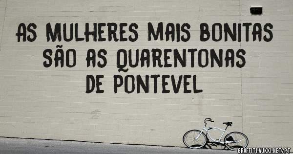 As Mulheres mais bonitas
São as Quarentonas de Pontevel