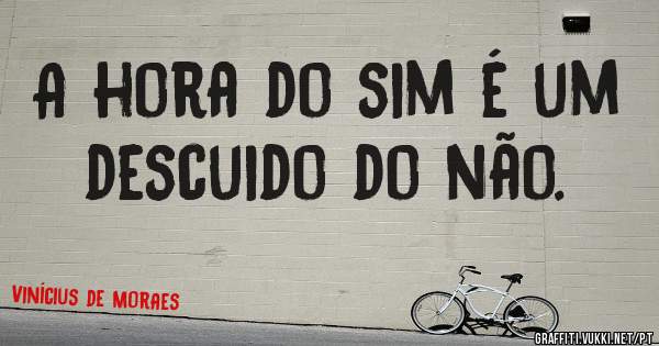 A hora do sim é um descuido do não.