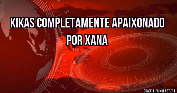 KIKAS COMPLETAMENTE APAIXONADO POR XANA