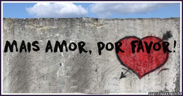 mais amor, por favor!