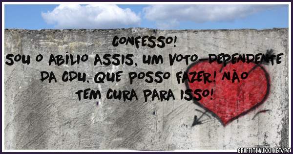 CONFESSO!
SOU O ABÍLIO ASSIS, UM VOTO-DEPENDENTE DA CDU. QUE POSSO FAZER! NÃO TEM CURA PARA ISSO!