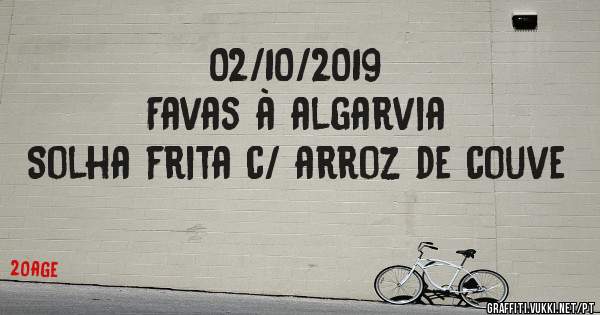 02/10/2019
Favas à algarvia 
Solha frita c/ arroz de couve