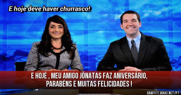 E hoje , meu amigo Jônatas faz Aniversário, parabéns e muitas felicidades ! 