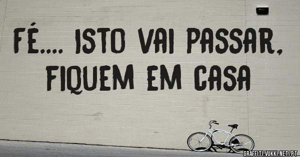 Fé.... Isto vai passar, fiquem em casa 