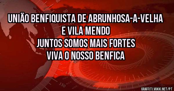 UNIÄO BENFIQUISTA DE ABRUNHOSA-A-VELHA E VILA MENDO
JUNTOS SOMOS MAIS FORTES VIVA O NOSSO BENFICA