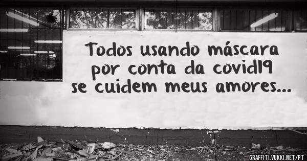 Todos usando máscara por conta da covid19 se cuidem meus amores...