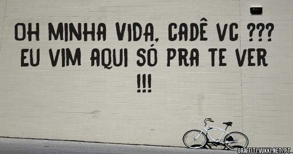 Oh minha VIDA, cadê vc ???
Eu vim aqui só pra te ver !!!