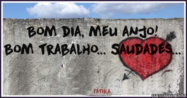 Bom dia, meu anjo!
Bom trabalho... Saudades...