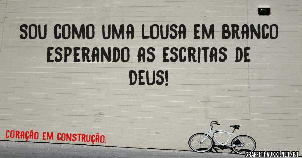 Sou como uma lousa em branco 
Esperando as escritas de Deus!