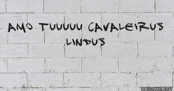 Amo Tuuuuu Cavaleirus Lindus 