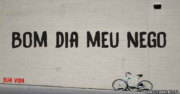 Bom dia meu nego
