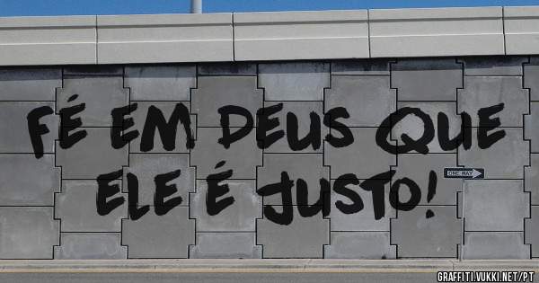 Fé em Deus que ele é justo!