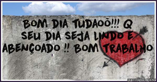 Bom dia tudaoõ!!! Q seu dia seja lindo e abençoado !! Bom trabalho 