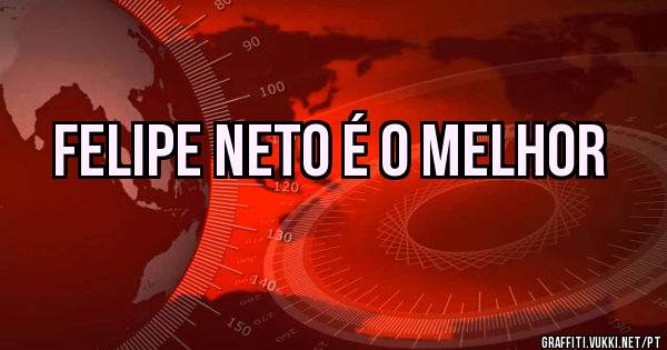 Felipe Neto é o melhor
