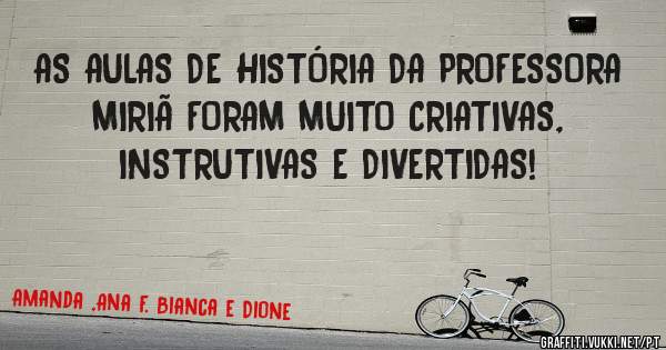 AS AULAS DE HISTÓRIA DA PROFESSORA MIRIÃ FORAM MUITO CRIATIVAS, INSTRUTIVAS E DIVERTIDAS!