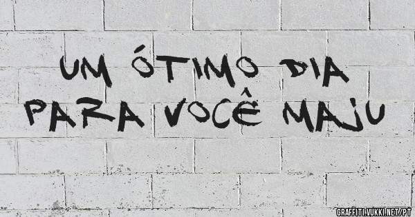 Um ótimo dia para você Maju 