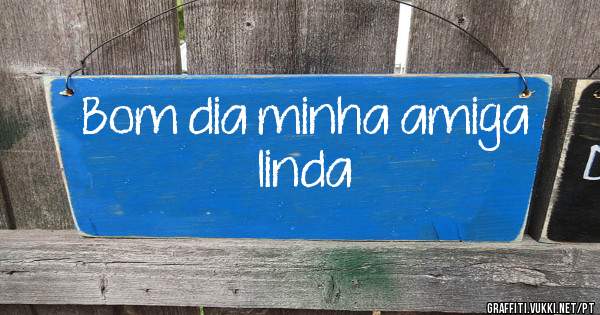 Bom dia minha amiga linda 