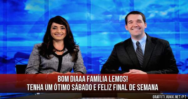 Bom diaaa família Lemos!
Tenha um ótimo sábado e feliz final de semana